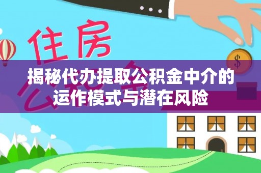 宝应揭秘代办提取公积金中介的运作模式与潜在风险