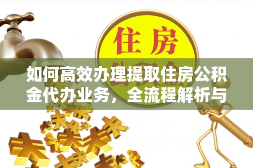 宝应如何高效办理提取住房公积金代办业务，全流程解析与实用建议