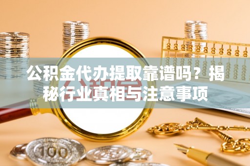 宝应公积金代办提取靠谱吗？揭秘行业真相与注意事项