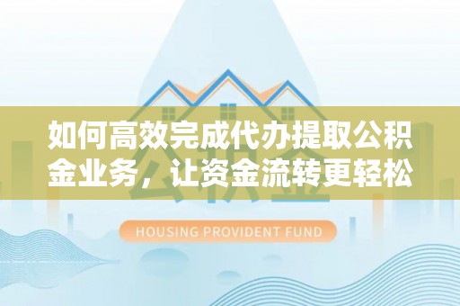 宝应如何高效完成代办提取公积金业务，让资金流转更轻松