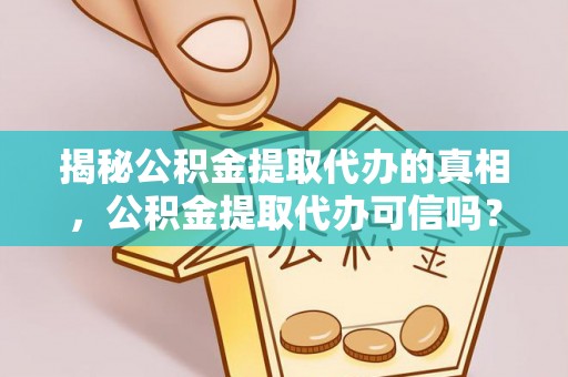 宝应揭秘公积金提取代办的真相，公积金提取代办可信吗？