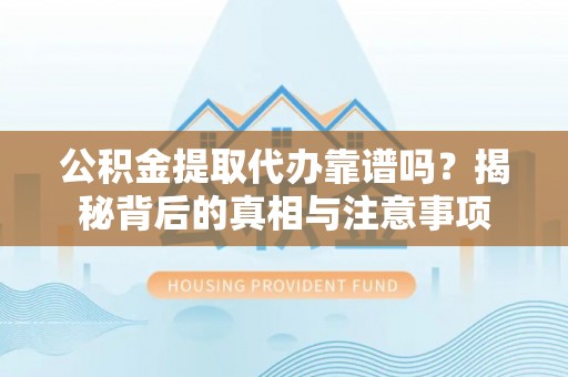宝应公积金提取代办靠谱吗？揭秘背后的真相与注意事项