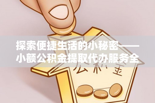 宝应探索便捷生活的小秘密——小额公积金提取代办服务全解析