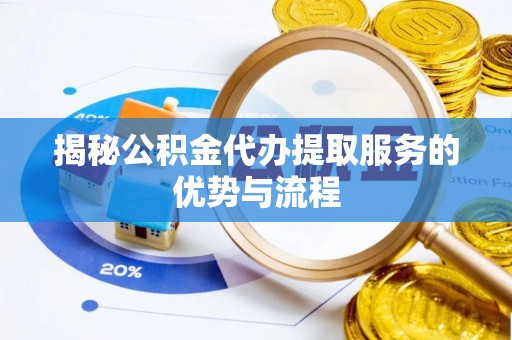 宝应揭秘公积金代办提取服务的优势与流程