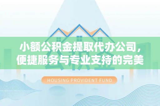 宝应小额公积金提取代办公司，便捷服务与专业支持的完美结合