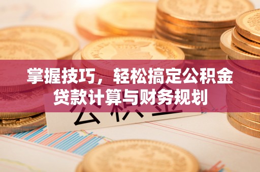 宝应掌握技巧，轻松搞定公积金贷款计算与财务规划