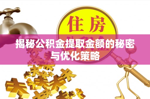 宝应揭秘公积金提取金额的秘密与优化策略