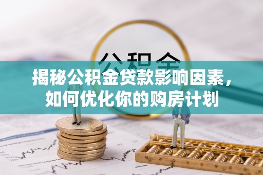 宝应揭秘公积金贷款影响因素，如何优化你的购房计划