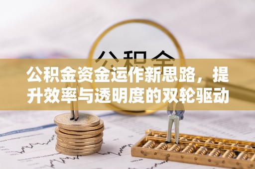 宝应公积金资金运作新思路，提升效率与透明度的双轮驱动