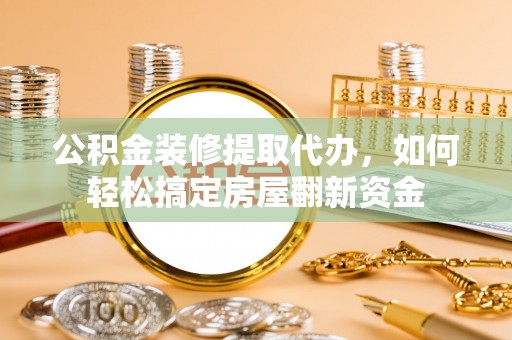 宝应公积金装修提取代办，如何轻松搞定房屋翻新资金