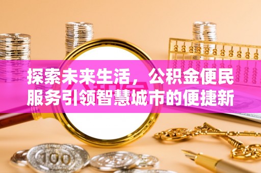 宝应探索未来生活，公积金便民服务引领智慧城市的便捷新体验