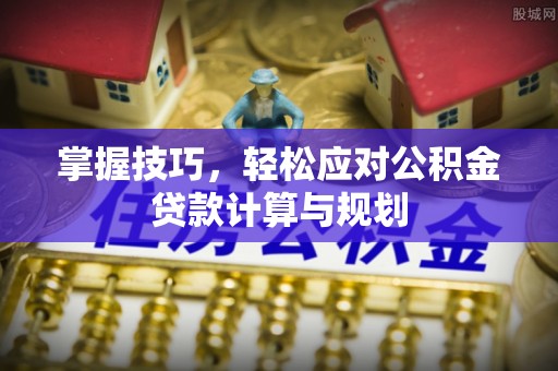 宝应掌握技巧，轻松应对公积金贷款计算与规划