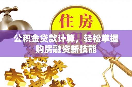 宝应公积金贷款计算，轻松掌握购房融资新技能