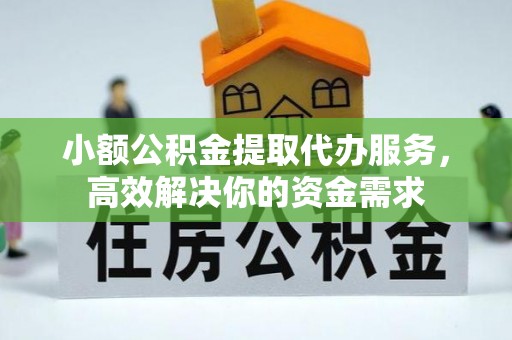 宝应小额公积金提取代办服务，高效解决你的资金需求