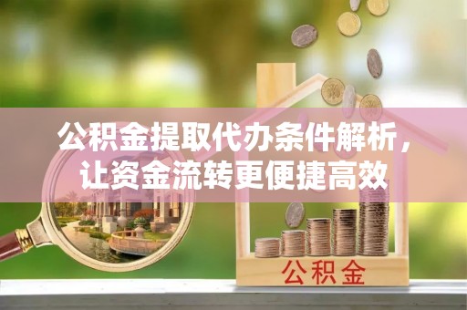 宝应公积金提取代办条件解析，让资金流转更便捷高效