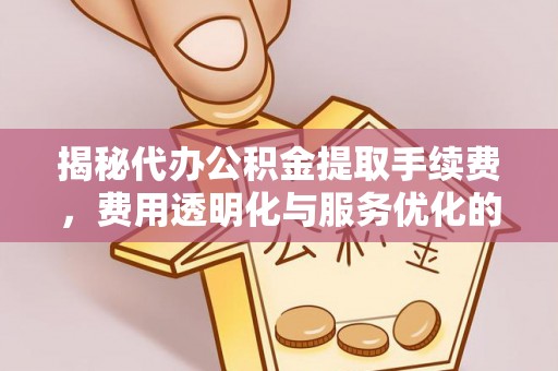 宝应揭秘代办公积金提取手续费，费用透明化与服务优化的关键