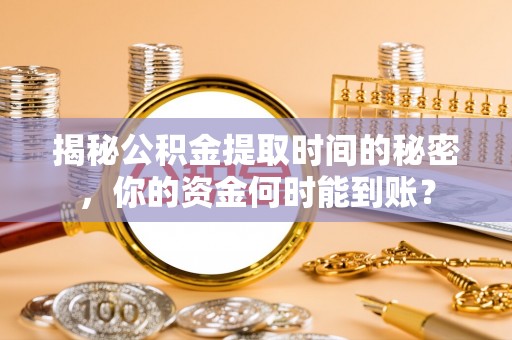 宝应揭秘公积金提取时间的秘密，你的资金何时能到账？