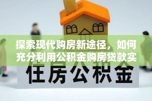 宝应探索现代购房新途径，如何充分利用公积金购房贷款实现置业梦想