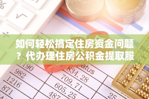 宝应如何轻松搞定住房资金问题？代办理住房公积金提取服务全解析