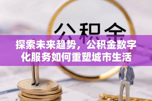 宝应探索未来趋势，公积金数字化服务如何重塑城市生活