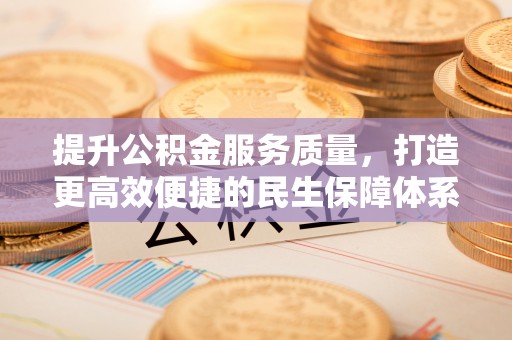 宝应提升公积金服务质量，打造更高效便捷的民生保障体系