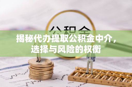 宝应揭秘代办提取公积金中介，选择与风险的权衡