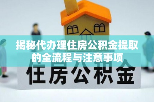 宝应揭秘代办理住房公积金提取的全流程与注意事项