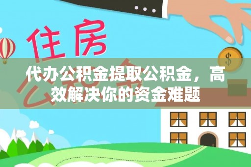 宝应代办公积金提取公积金，高效解决你的资金难题
