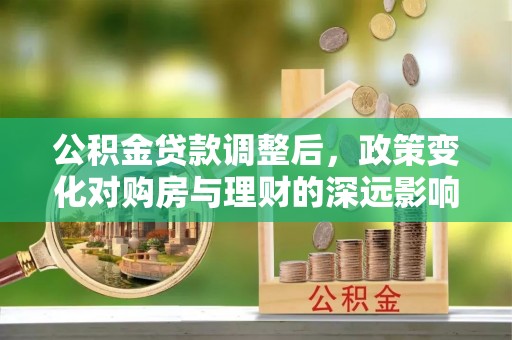 宝应公积金贷款调整后，政策变化对购房与理财的深远影响