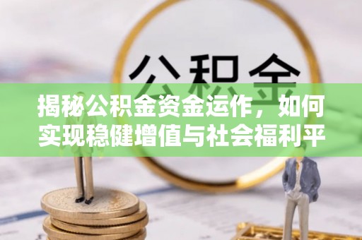 宝应揭秘公积金资金运作，如何实现稳健增值与社会福利平衡