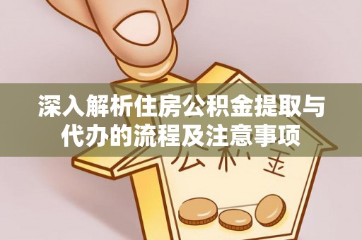 宝应深入解析住房公积金提取与代办的流程及注意事项