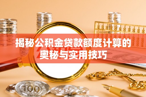 宝应揭秘公积金贷款额度计算的奥秘与实用技巧
