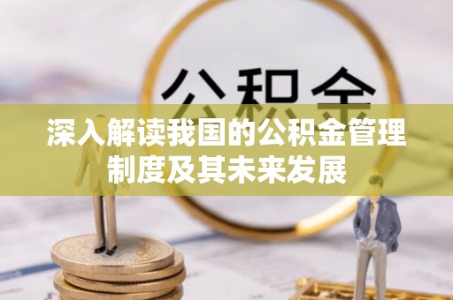 宝应深入解读我国的公积金管理制度及其未来发展