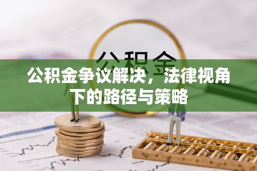 宝应公积金争议解决，法律视角下的路径与策略