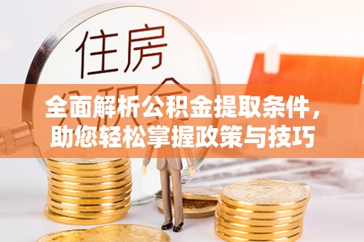 宝应全面解析公积金提取条件，助您轻松掌握政策与技巧