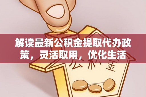 宝应解读最新公积金提取代办政策，灵活取用，优化生活