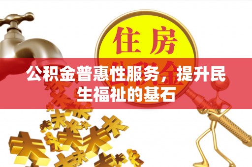 宝应公积金普惠性服务，提升民生福祉的基石