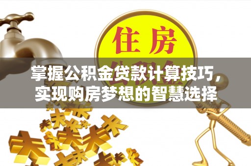 宝应掌握公积金贷款计算技巧，实现购房梦想的智慧选择