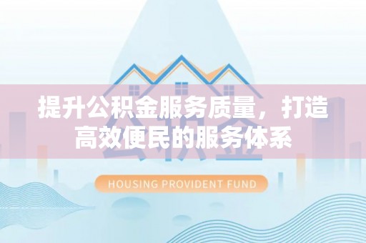 宝应提升公积金服务质量，打造高效便民的服务体系
