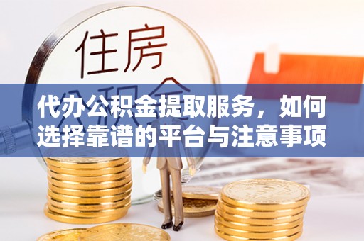 宝应代办公积金提取服务，如何选择靠谱的平台与注意事项