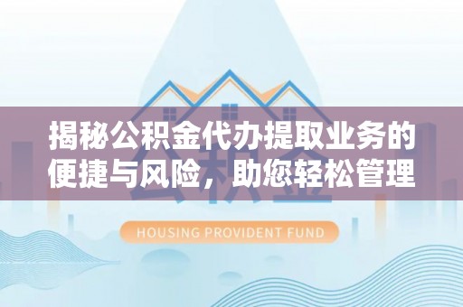 宝应揭秘公积金代办提取业务的便捷与风险，助您轻松管理个人财务