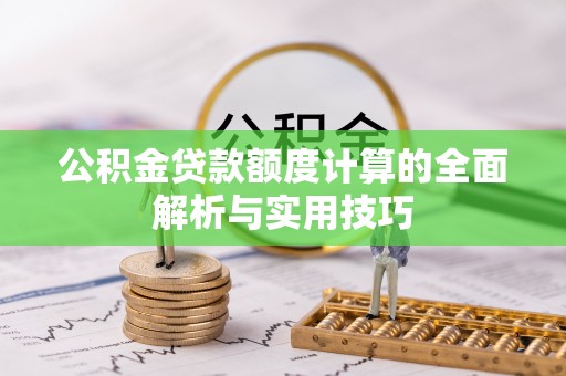 宝应公积金贷款额度计算的全面解析与实用技巧