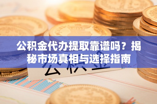 宝应公积金代办提取靠谱吗？揭秘市场真相与选择指南