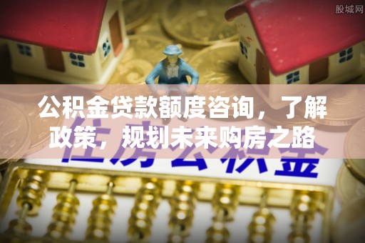 宝应公积金贷款额度咨询，了解政策，规划未来购房之路