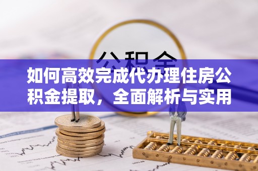 宝应如何高效完成代办理住房公积金提取，全面解析与实用技巧