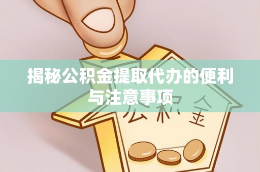 宝应揭秘公积金提取代办的便利与注意事项