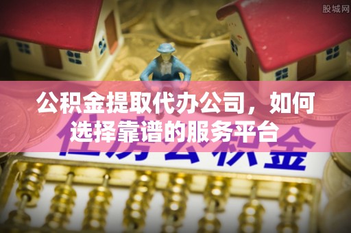 宝应公积金提取代办公司，如何选择靠谱的服务平台