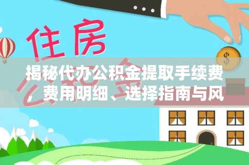 宝应揭秘代办公积金提取手续费，费用明细、选择指南与风险防范