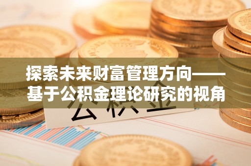 宝应探索未来财富管理方向——基于公积金理论研究的视角