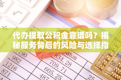 宝应代办提取公积金靠谱吗？揭秘服务背后的风险与选择指南